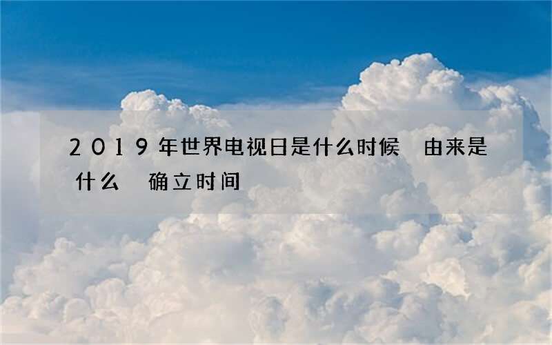 2019年世界电视日是什么时候 由来是什么 确立时间